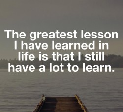 The words "The greatest lesson I have learned in life is that I still have a lot to learn." on a background image of a body of water.